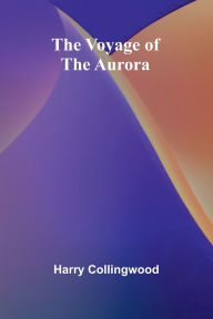 Title: The Voyage of the Aurora, Author: Harry Collingwood