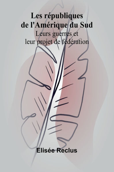 Les rï¿½publiques de l'Amï¿½rique du Sud: Leurs guerres et leur projet de fï¿½dï¿½ration