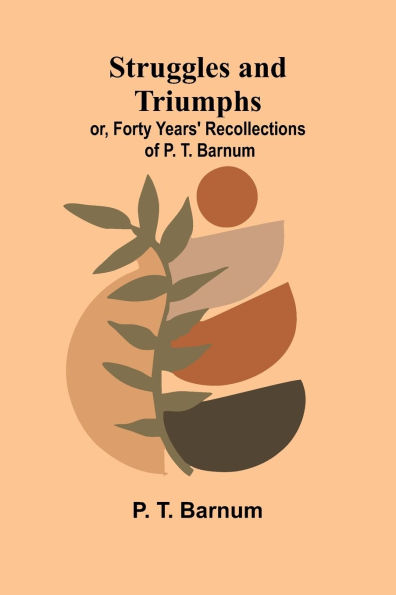 Struggles and Triumphs: or, Forty Years' Recollections of P. T. Barnum