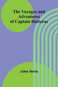 Title: The Voyages and Adventures of Captain Hatteras, Author: Jules Verne