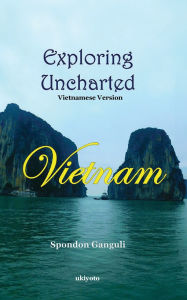 Title: Exploring Uncharted Vietnam Vietnamese Version, Author: Spondon Ganguli