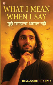 Title: What I mean When I say, Author: Himanshu Sharma