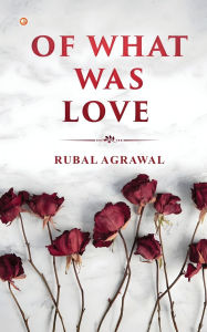 Title: Of What was Love, Author: Rubal Agrawal