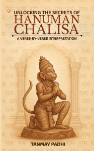 Title: Unlocking The Secrets Of Hanuman Chalisa A Verse-by-verse Interpretation, Author: Tanmay Padhi