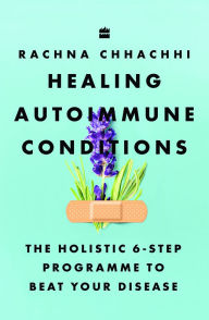Title: Healing Autoimmune Conditions: The Holistic 6-Step Programme to Beat Your Disease, Author: Rachna Chhachhi