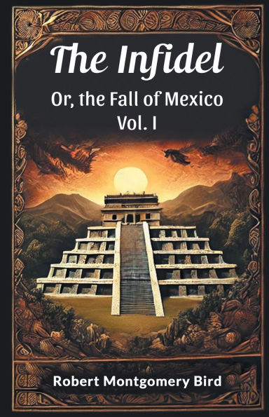 the Infidel Or, Fall of Mexico Vol. I