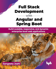 Title: Full Stack Development with Angular and Spring Boot: Build scalable, responsive, and dynamic enterprise-level web applications (English Edition), Author: Sangeeta Joshi