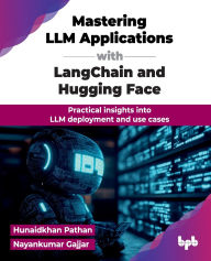 Title: Mastering LLM Applications with LangChain and Hugging Face: Practical insights into LLM deployment and use cases (English Edition), Author: Hunaidkhan Pathan