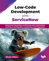 Title: Low-Code Development with ServiceNow: Understand ServiceNow architecture, data relationships, security, UI configuration, automation, and integrations (English Edition), Author: Nicola Attico