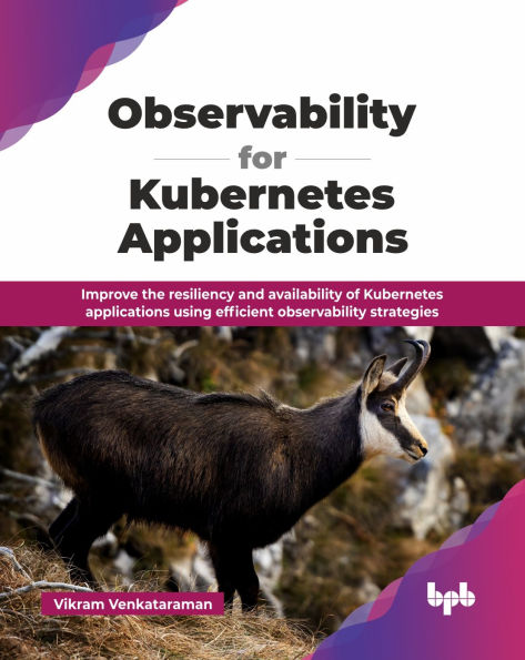 observability for Kubernetes Applications: Improve the resiliency and availability of applications using efficient strategies (English Edition)