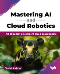 Title: Mastering AI and Cloud Robotics: Art of building intelligent cloud-based robots (English Edition), Author: Shakil Akhtar