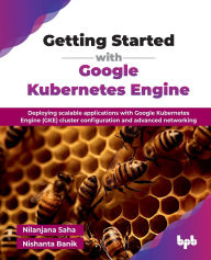 Title: Getting Started with Google Kubernetes Engine: Deploying scalable applications with Google Kubernetes Engine (GKE) cluster configuration and advanced networking (English Edition), Author: Nilanjana Saha