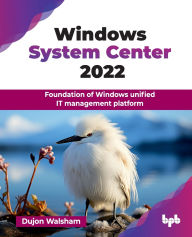 Title: Windows System Center 2022: Foundation of Windows unified IT management platform (English Edition), Author: Dujon Walsham