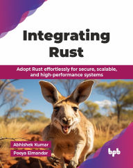 Title: Integrating Rust: Adopt Rust effortlessly for secure, scalable, and high-performance systems (English Edition), Author: Abhishek Kumar