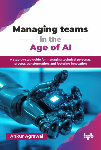 Managing teams in the Age of AI: A step-by-step guide for managing technical personas, process transformation, and fostering innovation (English Edition)