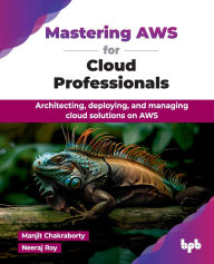 Title: Mastering AWS for Cloud Professionals: Architecting, deploying, and managing cloud solutions on AWS (English Edition), Author: Manjit Chakraborty
