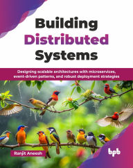 Title: Building Distributed Systems: Designing scalable architectures with microservices, event-driven patterns, and robust deployment strategies (English Edition), Author: Ranjit Aneesh