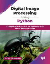 Title: Digital Image Processing Using Python: A comprehensive guide to the fundamentals of digital image processing (English Edition), Author: Manish Kashyap