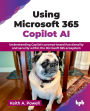 Using Microsoft 365 Copilot AI: Understanding Copilot's prompt-based functionality and security within the Microsoft 365 ecosystem (English Edition)