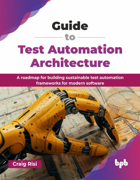 Guide to Test Automation Architecture: A roadmap for building sustainable test automation frameworks for modern software (English Edition)