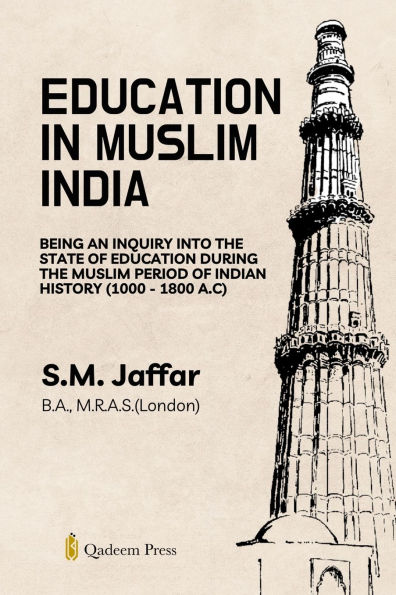 Education in Muslim India: Being an Inquiry into the State of Education During the Muslim Period of Indian History (1000 - 1800 A.C)