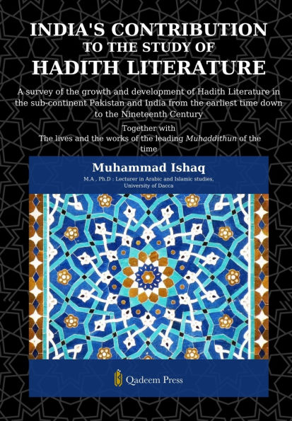 India's Contribution to the study Of Hadith Literature: A survey of the growth and development of Hadith Literature in the sub-continent Pakistan and India from the earliest time down to the Nineteenth Century