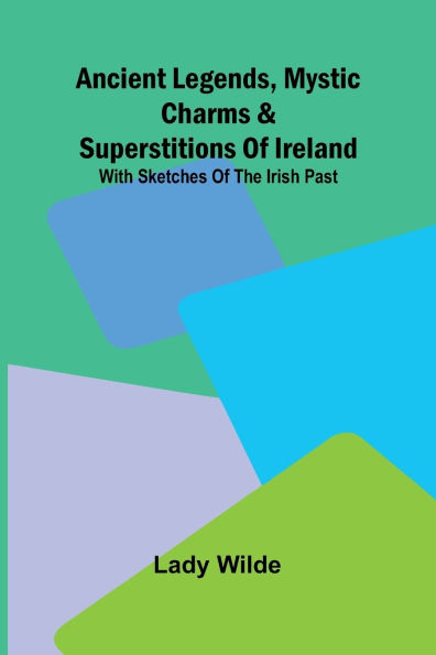 Ancient legends, Mystic Charms & Superstitions of Ireland; With sketches the Irish past