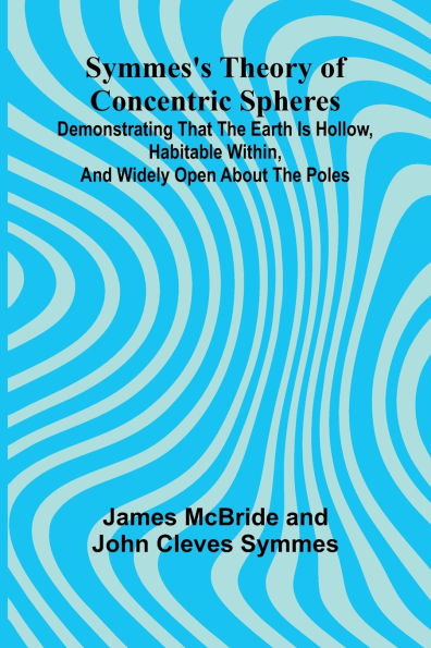 Symmes's Theory of Concentric Spheres; Demonstrating that the Earth is hollow, habitable within, and widely open about the poles