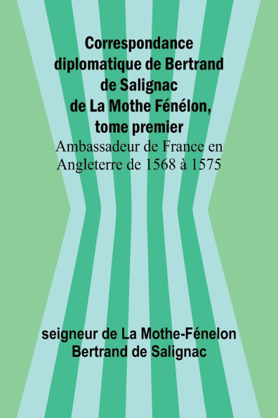 Correspondance diplomatique de Bertrand de Salignac de La Mothe Fï¿½nï¿½lon