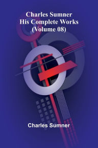Title: Charles Sumner: His complete works (Volume 08), Author: Charles Sumner