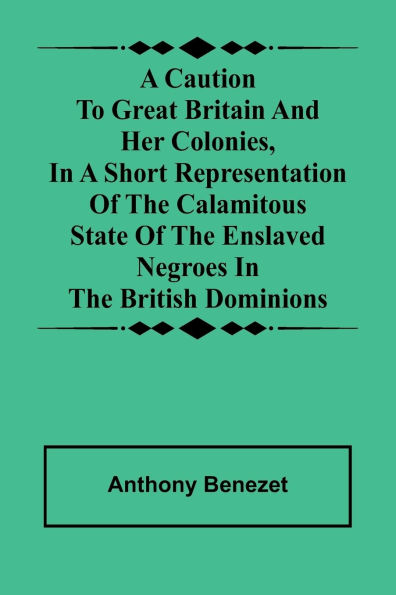A caution to Great Britain and her colonies, in a short representation of the calamitous state of the enslaved Negroes in the British dominions