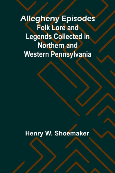 Allegheny Episodes; Folk Lore and Legends Collected in Northern and Western Pennsylvania