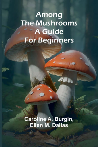 Among the Mushrooms: A Guide For Beginners