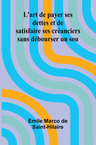 L'art de payer ses dettes et de satisfaire ses crï¿½anciers sans dï¿½bourser un sou