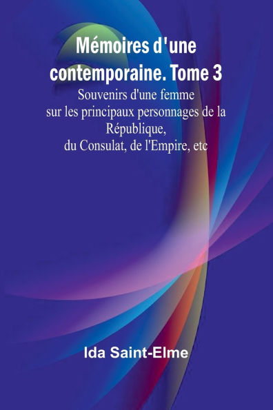 MÃ¯Â¿Â½moires d'une contemporaine. Tome 3; Souvenirs d'une femme sur les principaux personnages de la RÃ¯Â¿Â½publique, du Consulat, de l'Empire, etc