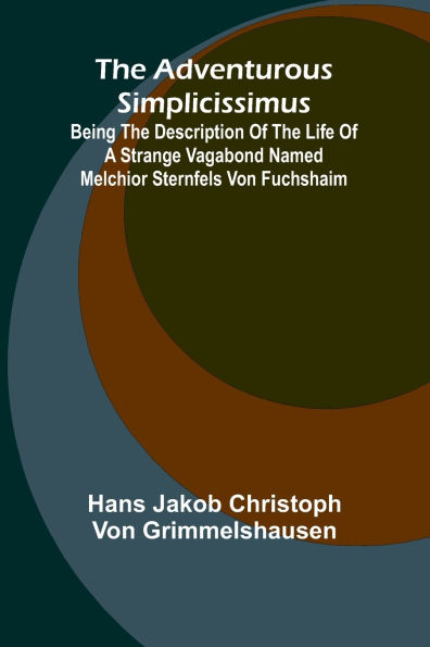 The Adventurous Simplicissimus; Being the description of the Life of a Strange vagabond named Melchior Sternfels von Fuchshaim