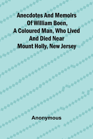 Anecdotes and memoirs of William Boen, a coloured man, who lived and died near Mount Holly, New Jersey