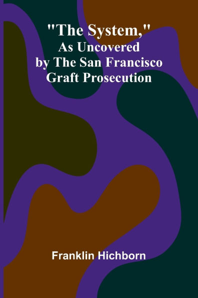 The System, As Uncovered by the San Francisco Graft Prosecution