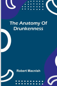 Title: The anatomy of drunkenness, Author: Robert Macnish