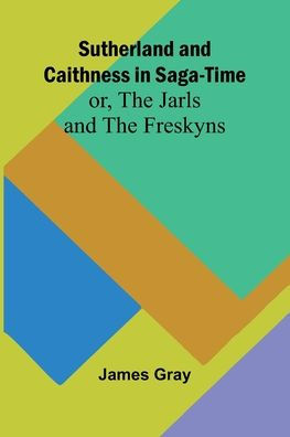 Sutherland and Caithness in Saga-Time; or, The Jarls and The Freskyns