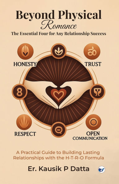 Beyond Physical Romance - The Essential Four For Any Relationship Success: "A Practical Guide to Building Lasting Relationships with the H-T-R-O Formula"