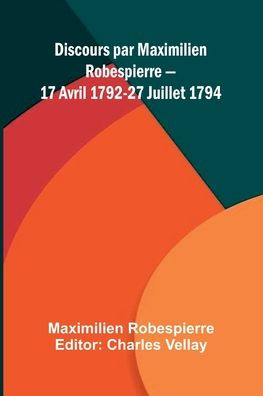 Discours par Maximilien Robespierre 17 Avril 1792-27 Juillet 1794