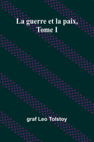 Title: La guerre et la paix, Tome I, Author: Graf Leo Tolstoy