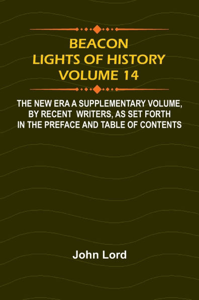 Beacon Lights of History, Volume 14: The New Era A Supplementary Volume, by Recent Writers, as Set Forth in the Preface and Table of Contents