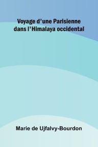 Title: Voyage d'une Parisienne dans l'Himalaya occidental, Author: Marie de Ujfalvy-Bourdon
