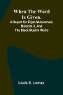 When The Word Is Given.; A Report On Elijah Muhammad, Malcolm X, And The Black Muslim World