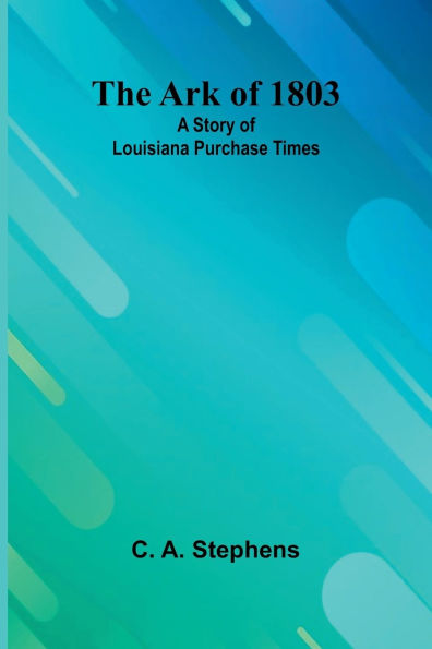 The Ark Of 1803: A Story Of Louisiana Purchase Times