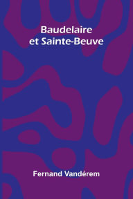 Title: Baudelaire et Sainte-Beuve, Author: Fernand Vand Rem