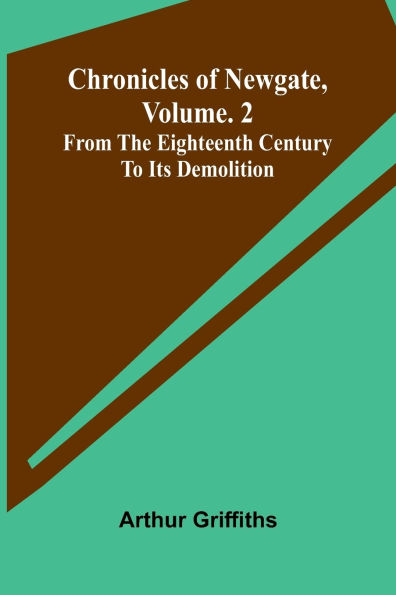 Chronicles of Newgate, Vol. 2; From the eighteenth century to its demolition