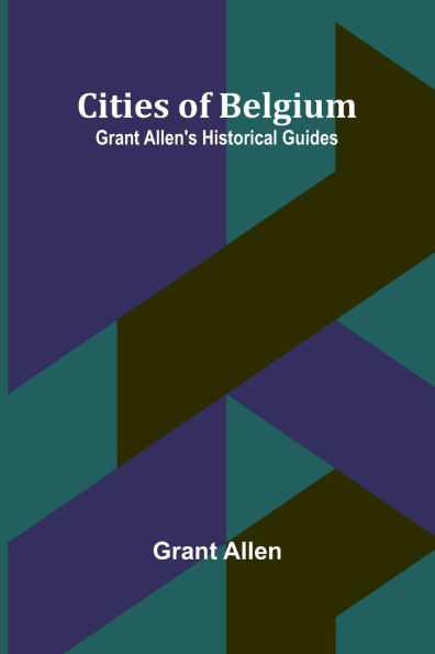 Cities Of Belgium; Grant Allen'S Historical Guides